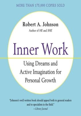   Inner Work: Using Dreams and Active Imagination for Personal Growth: An Exploration into the Depths of Self